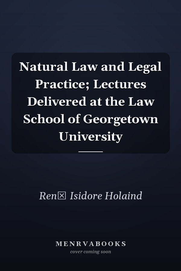 Natural Law and Legal Practice; Lectures Delivered at the Law School of Georgetown University
