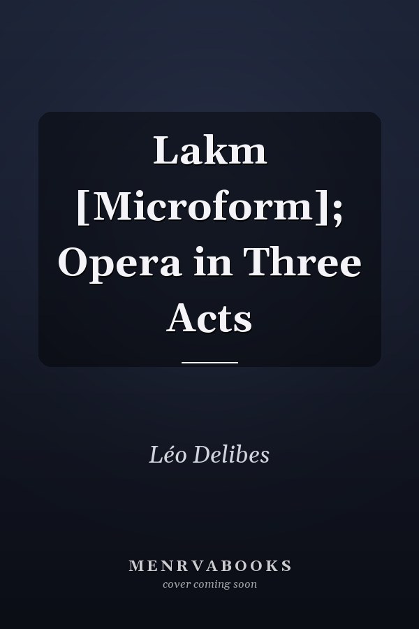 Lakm [Microform]; Opera in Three Acts