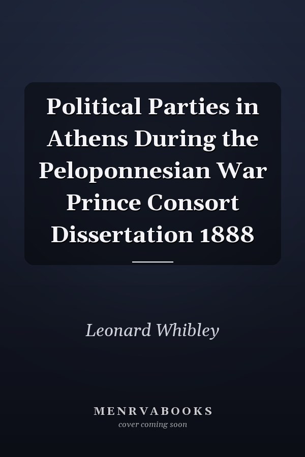 Political Parties in Athens During the Peloponnesian War Prince Consort Dissertation 1888