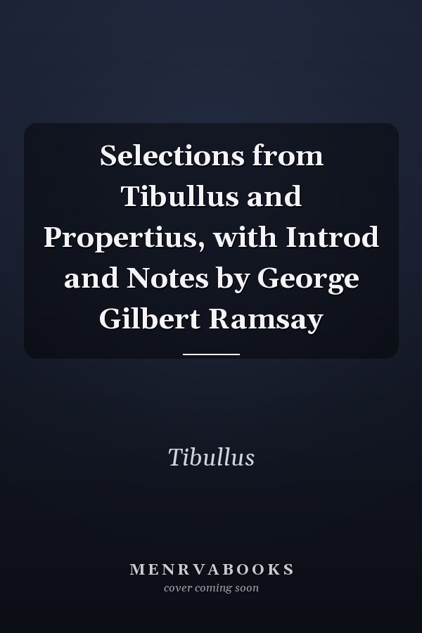 Selections from Tibullus and Propertius, with Introd and Notes by George Gilbert Ramsay