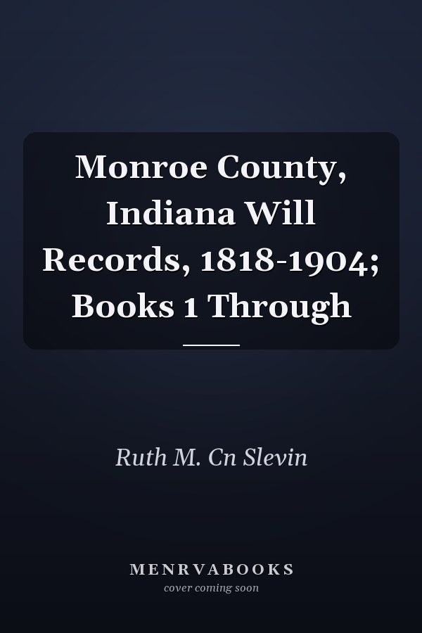 Monroe County, Indiana Will Records, 1818-1904; Books 1 Through