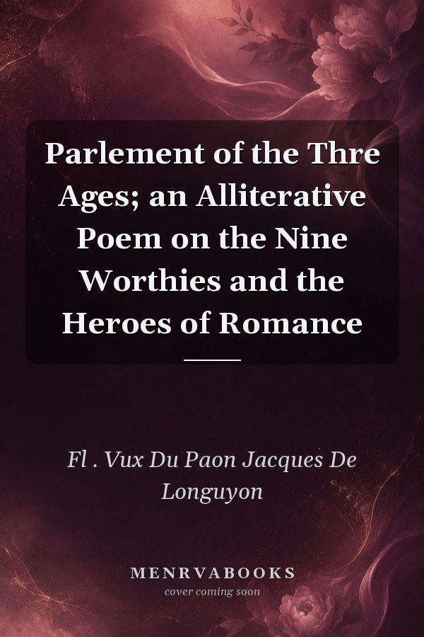 Parlement of the Thre Ages; an Alliterative Poem on the Nine Worthies and the Heroes of Romance