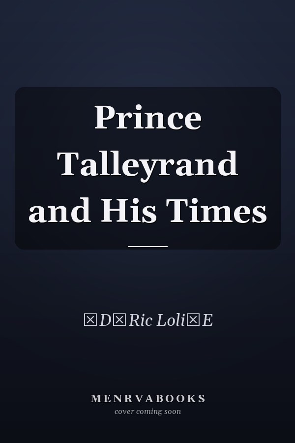 Prince Talleyrand and His Times