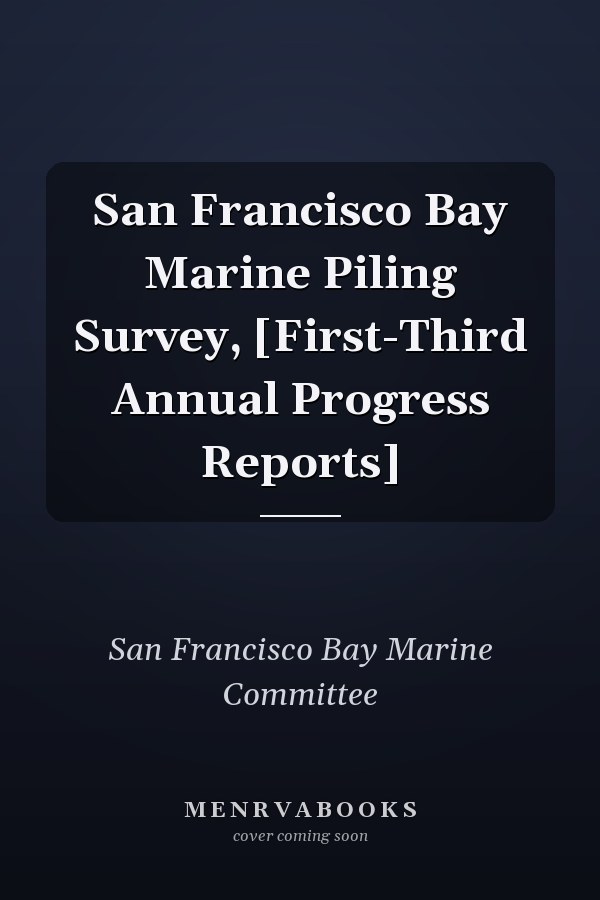 San Francisco Bay Marine Piling Survey, [First-Third Annual Progress Reports]