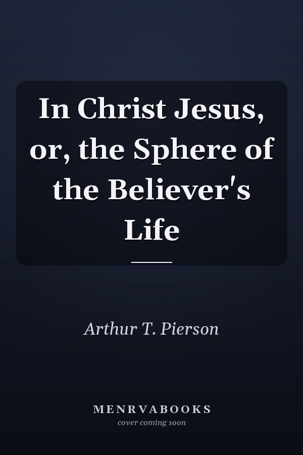 In Christ Jesus, or, the Sphere of the Believer's Life