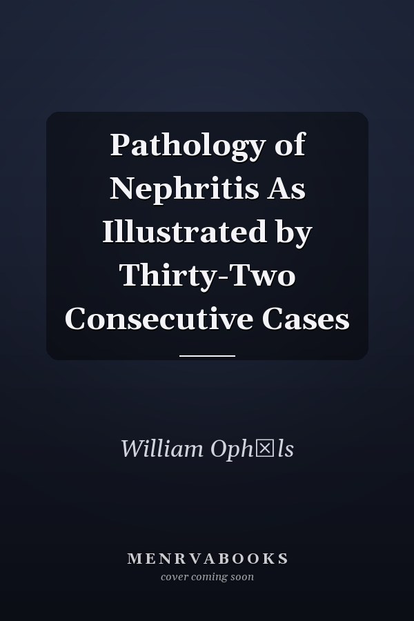 Pathology of Nephritis As Illustrated by Thirty-Two Consecutive Cases