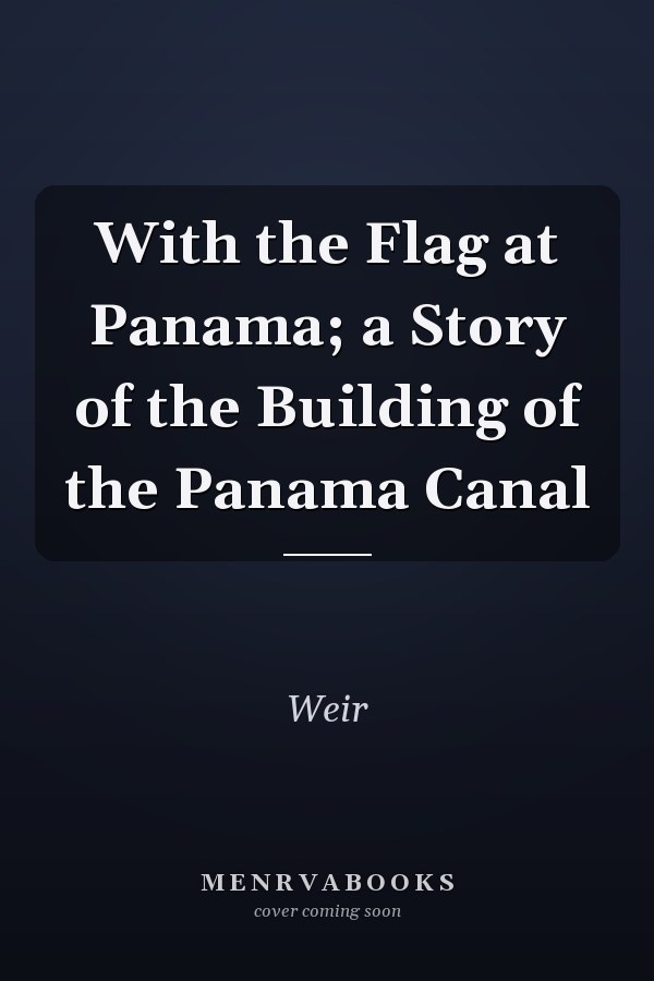 With the Flag at Panama; a Story of the Building of the Panama Canal