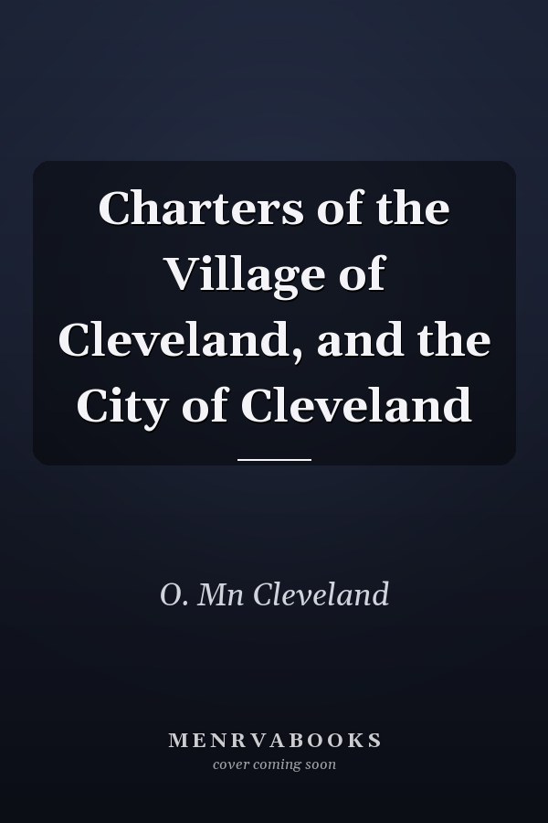 Charters of the Village of Cleveland, and the City of Cleveland