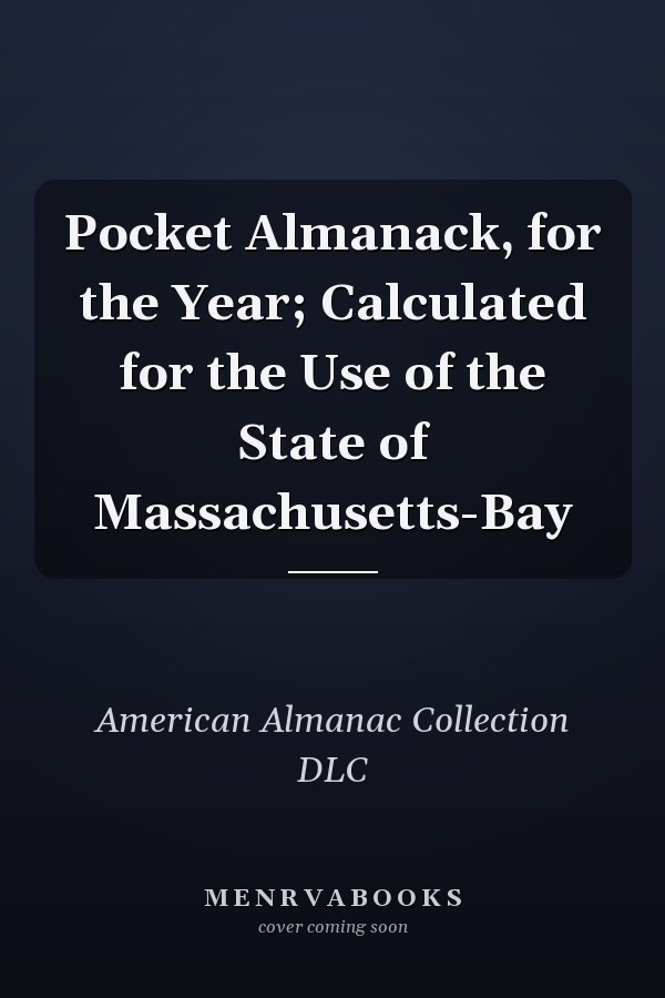 Pocket Almanack, for the Year; Calculated for the Use of the State of Massachusetts-Bay