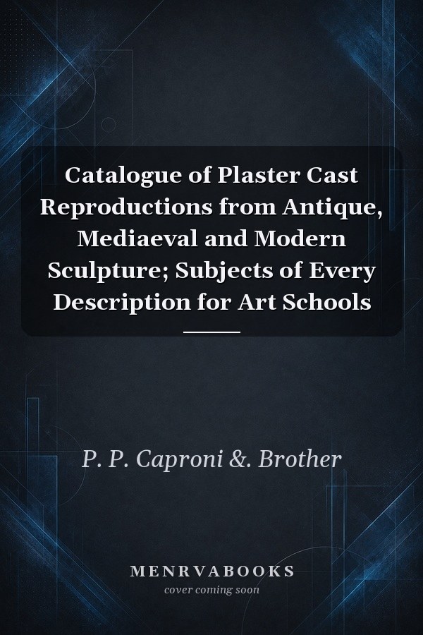 Catalogue of Plaster Cast Reproductions from Antique, Mediaeval and Modern Sculpture; Subjects of Every Description for Art Schools