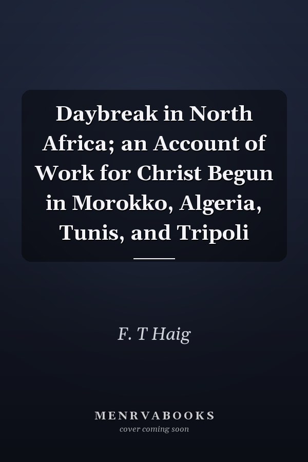 Daybreak in North Africa; an Account of Work for Christ Begun in Morokko, Algeria, Tunis, and Tripoli