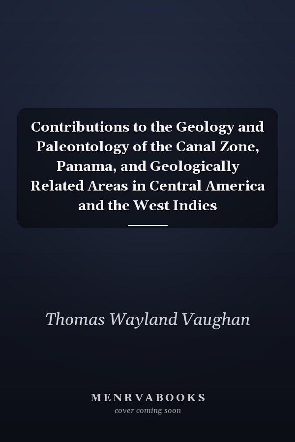 Contributions to the Geology and Paleontology of the Canal Zone, Panama, and Geologically Related Areas in Central America and the West Indies