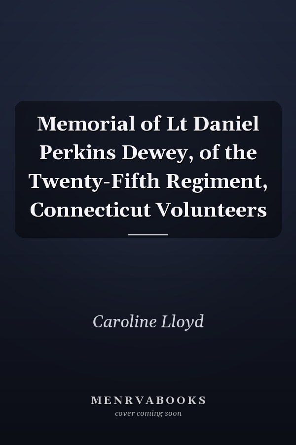 Memorial of Lt Daniel Perkins Dewey, of the Twenty-Fifth Regiment, Connecticut Volunteers