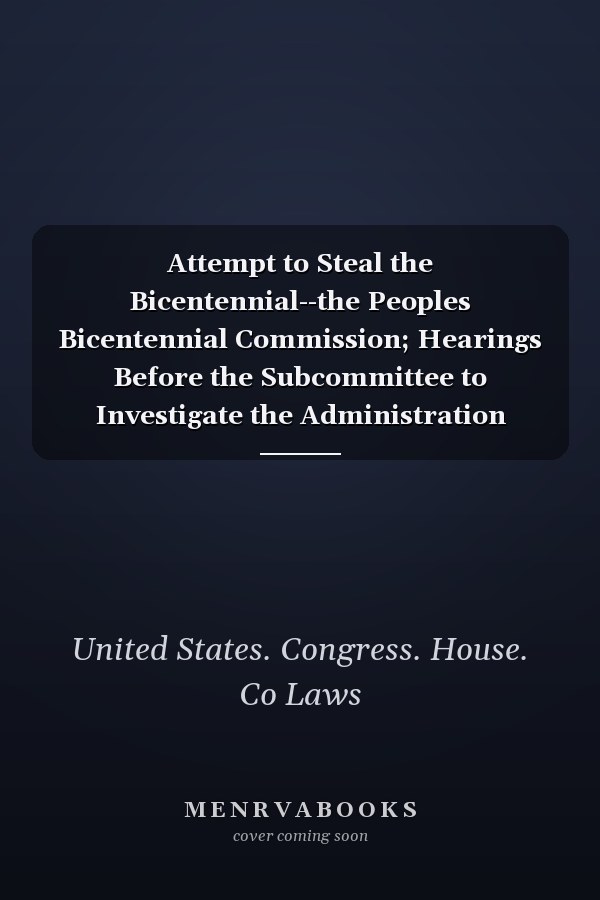 Attempt to Steal the Bicentennial--the Peoples Bicentennial Commission; Hearings Before the Subcommittee to Investigate the Administration