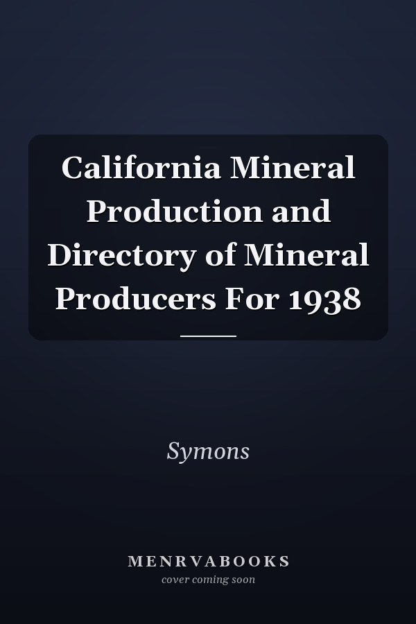 California Mineral Production and Directory of Mineral Producers For 1938