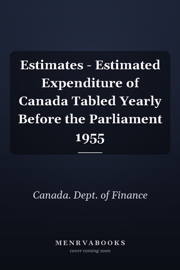 Estimates - Estimated Expenditure of Canada Tabled Yearly Before the Parliament 1955