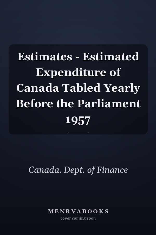 Estimates - Estimated Expenditure of Canada Tabled Yearly Before the Parliament 1957
