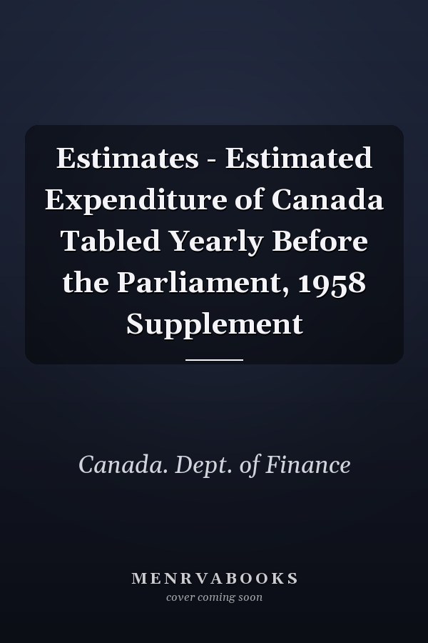 Estimates - Estimated Expenditure of Canada Tabled Yearly Before the Parliament, 1958 Supplement