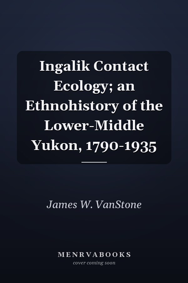 Ingalik Contact Ecology; an Ethnohistory of the Lower-Middle Yukon, 1790-1935