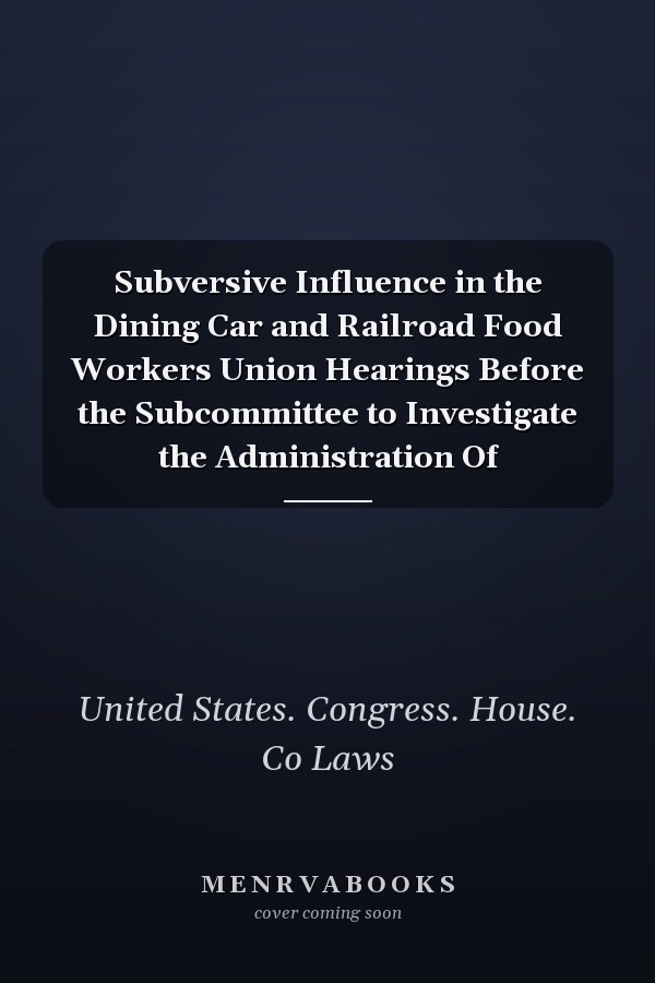 Subversive Influence in the Dining Car and Railroad Food Workers Union Hearings Before the Subcommittee to Investigate the Administration Of