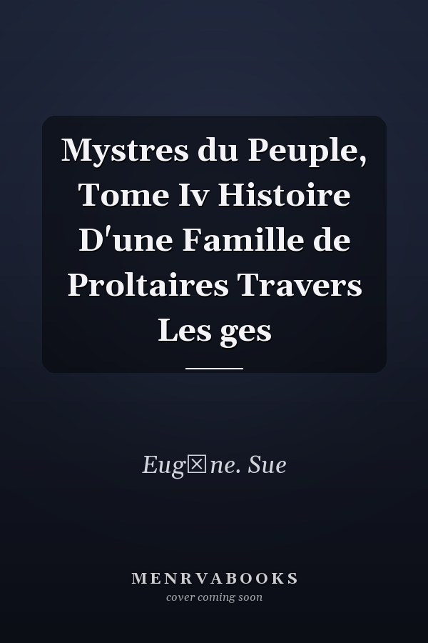 Mystres du Peuple, Tome Iv Histoire D'une Famille de Proltaires  Travers Les ges