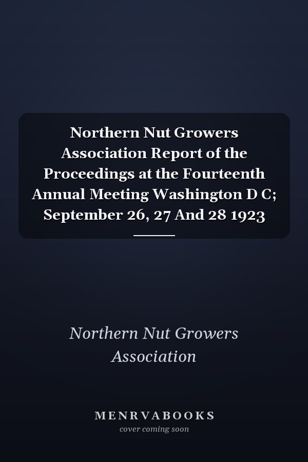 Northern Nut Growers Association Report of the Proceedings at the Fourteenth Annual Meeting Washington D C; September 26, 27 And 28 1923