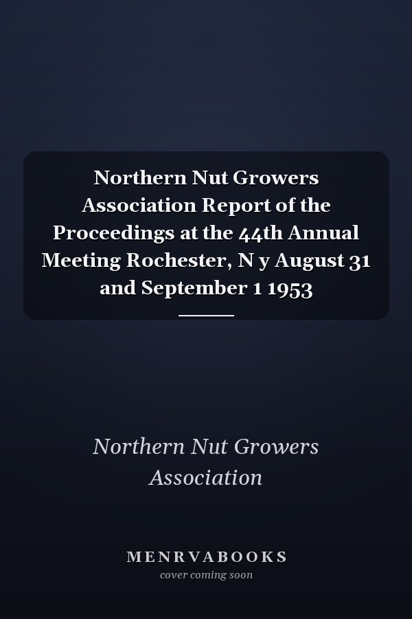 Northern Nut Growers Association Report of the Proceedings at the 44th Annual Meeting Rochester, N y August 31 and September 1 1953