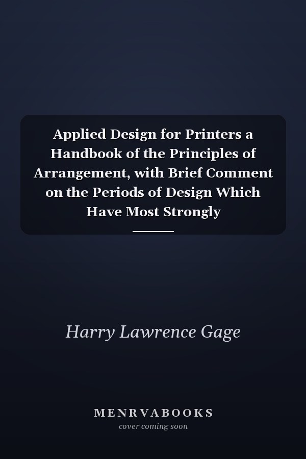 Applied Design for Printers a Handbook of the Principles of Arrangement, with Brief Comment on the Periods of Design Which Have Most Strongly