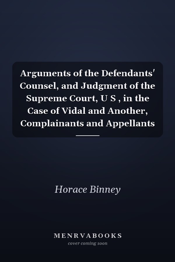 Arguments of the Defendants' Counsel, and Judgment of the Supreme Court, U S , in the Case of Vidal and Another, Complainants and Appellants