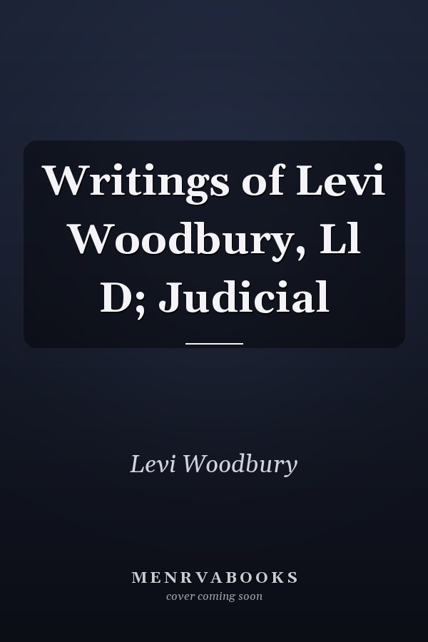 Writings of Levi Woodbury, Ll D; Judicial