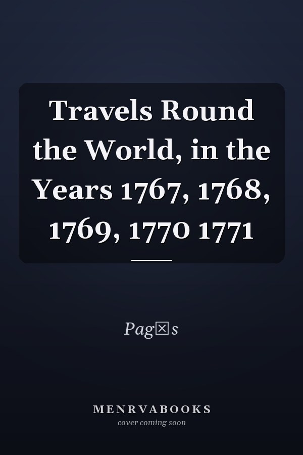 Travels Round the World, in the Years 1767, 1768, 1769, 1770 1771
