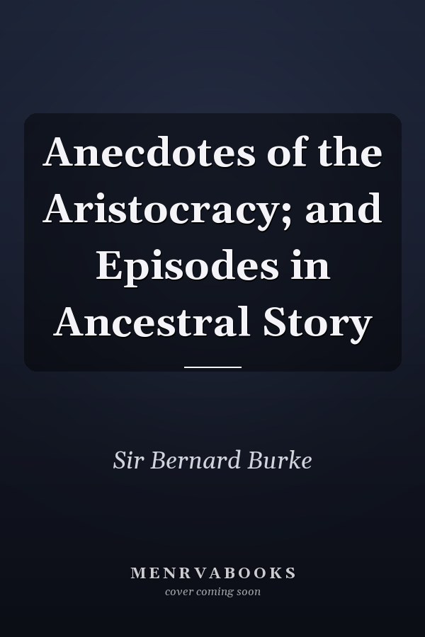Anecdotes of the Aristocracy; and Episodes in Ancestral Story