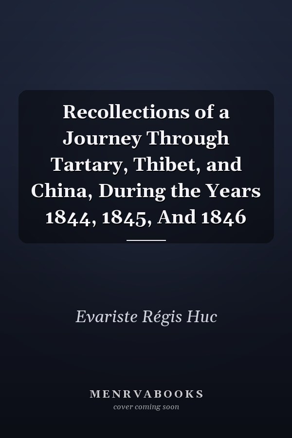 Recollections of a Journey Through Tartary, Thibet, and China, During the Years 1844, 1845, And 1846