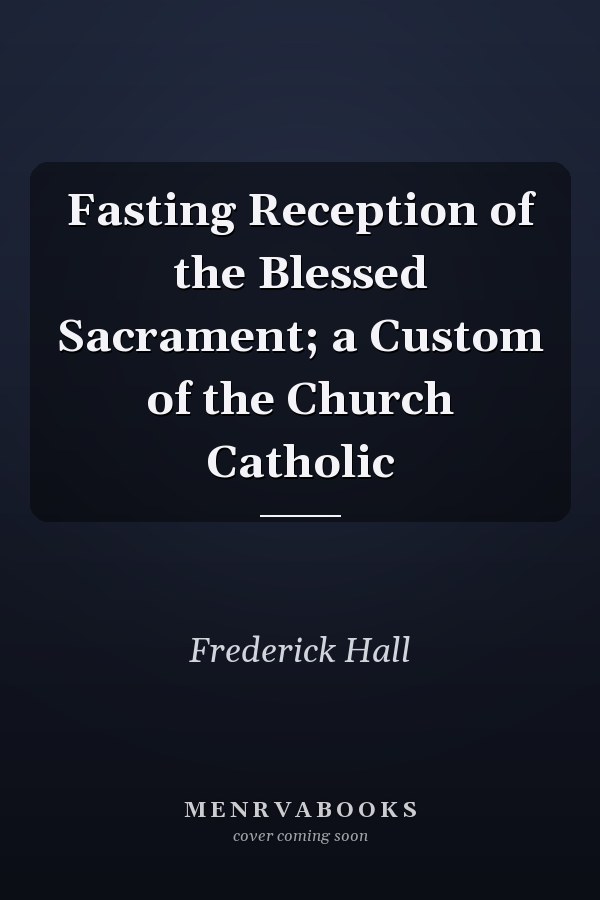 Fasting Reception of the Blessed Sacrament; a Custom of the Church Catholic