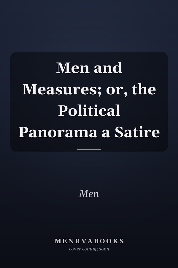 Men and Measures; or, the Political Panorama a Satire