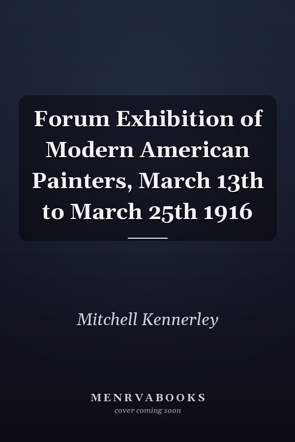 Forum Exhibition of Modern American Painters, March 13th to March 25th 1916