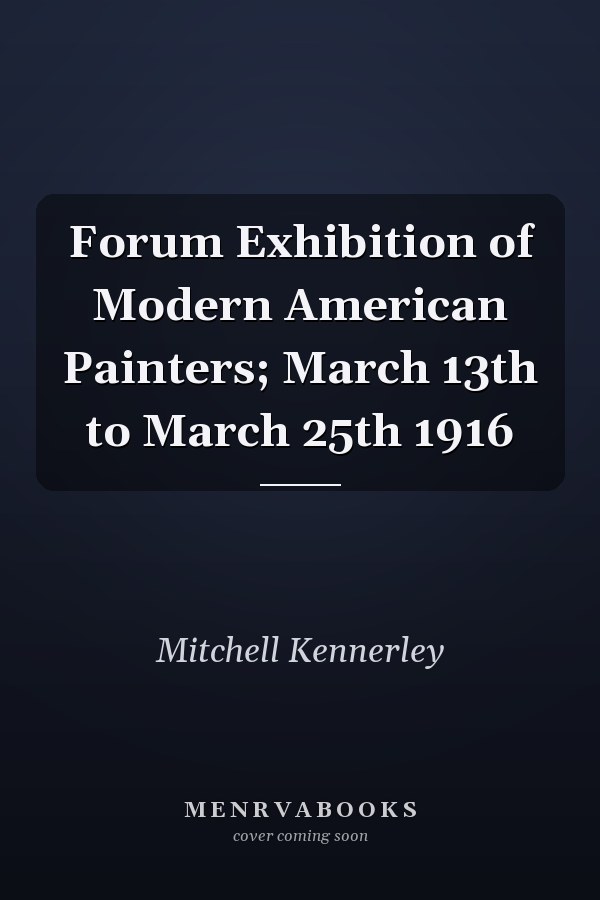 Forum Exhibition of Modern American Painters; March 13th to March 25th 1916