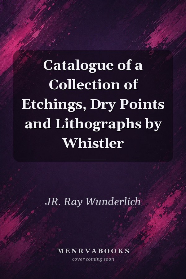 Catalogue of a Collection of Etchings, Dry Points and Lithographs by Whistler