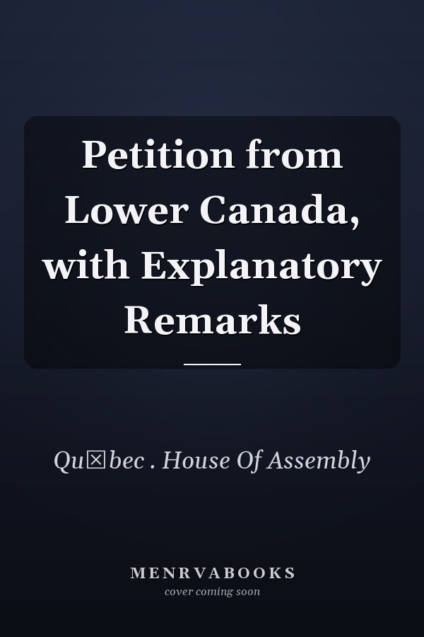 Petition from Lower Canada, with Explanatory Remarks