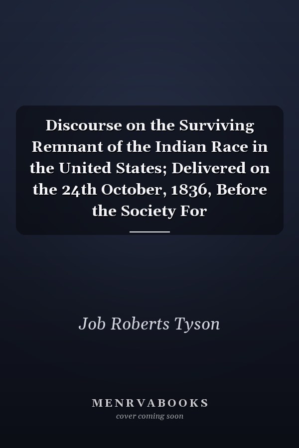 Discourse on the Surviving Remnant of the Indian Race in the United States; Delivered on the 24th October, 1836, Before the Society For