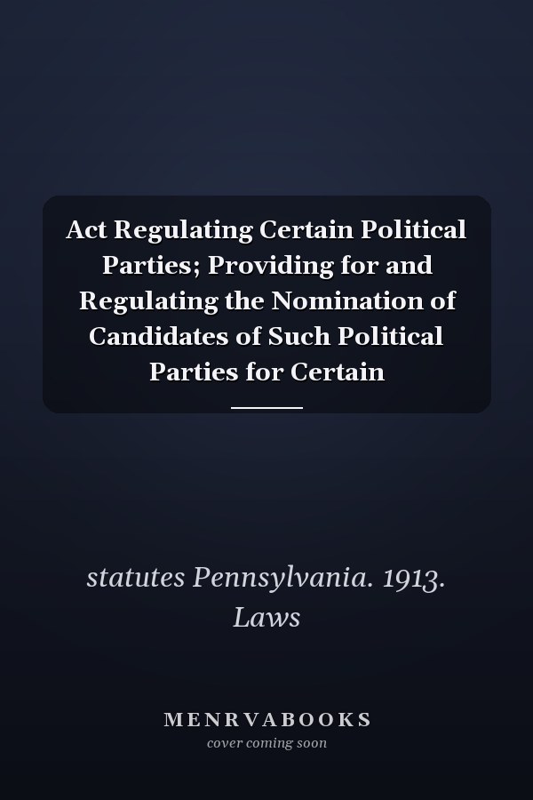 Act Regulating Certain Political Parties; Providing for and Regulating the Nomination of Candidates of Such Political Parties for Certain