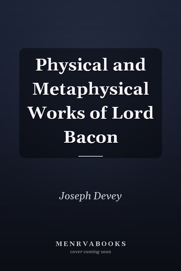 Physical and Metaphysical Works of Lord Bacon
