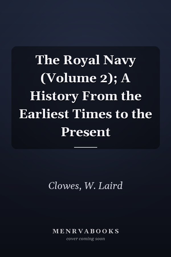 The Royal Navy (Volume 2); A History From the Earliest Times to the Present