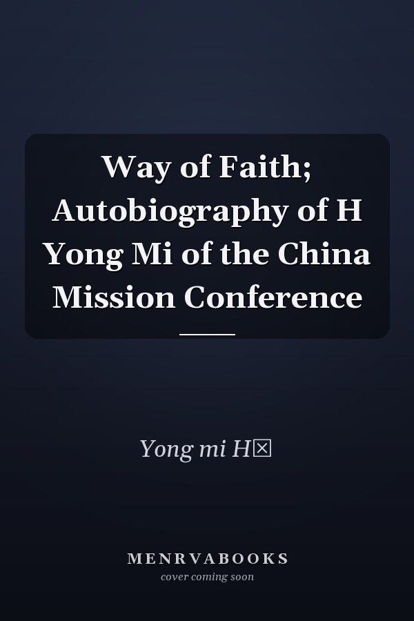 Way of Faith; Autobiography of H Yong Mi of the China Mission Conference