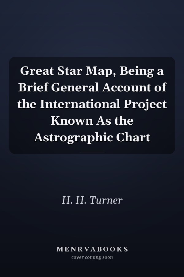 Great Star Map, Being a Brief General Account of the International Project Known As the Astrographic Chart