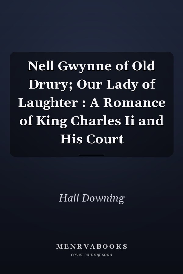 Nell Gwynne of Old Drury; Our Lady of Laughter : A Romance of King Charles Ii and His Court