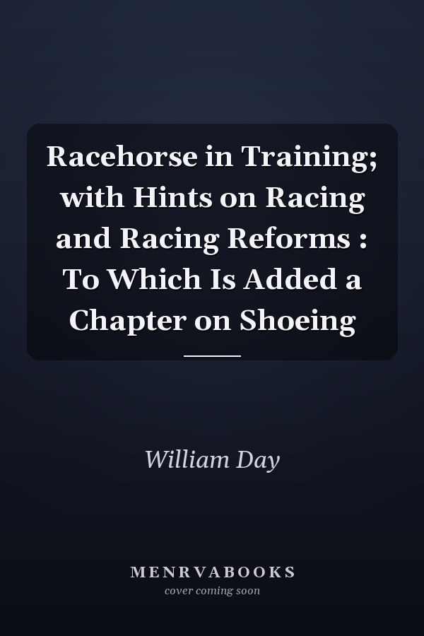Racehorse in Training; with Hints on Racing and Racing Reforms : To Which Is Added a Chapter on Shoeing
