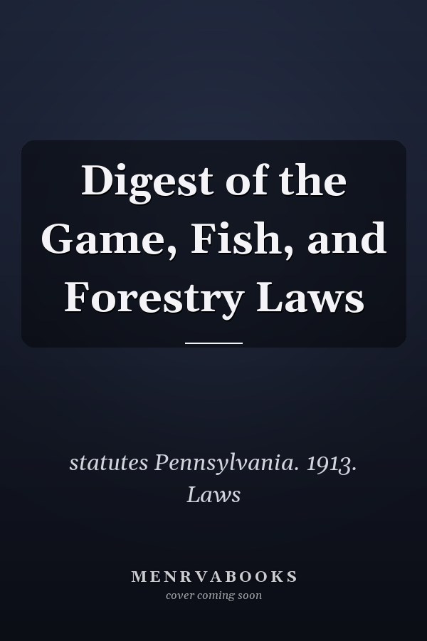 Digest of the Game, Fish, and Forestry Laws