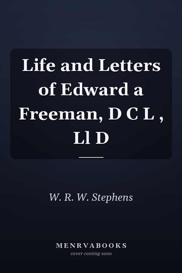 Life and Letters of Edward a Freeman, D C L , Ll D