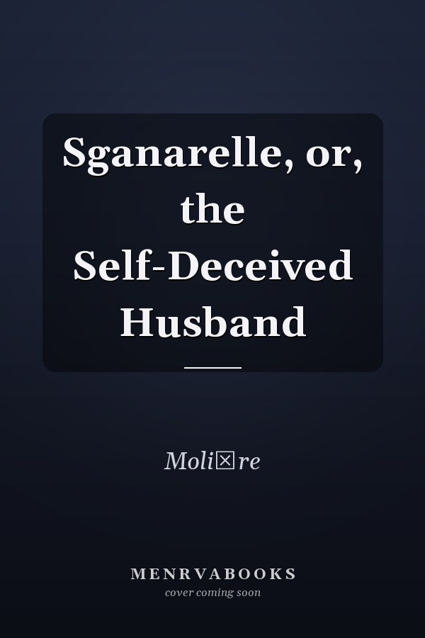 Sganarelle, or, the Self-Deceived Husband